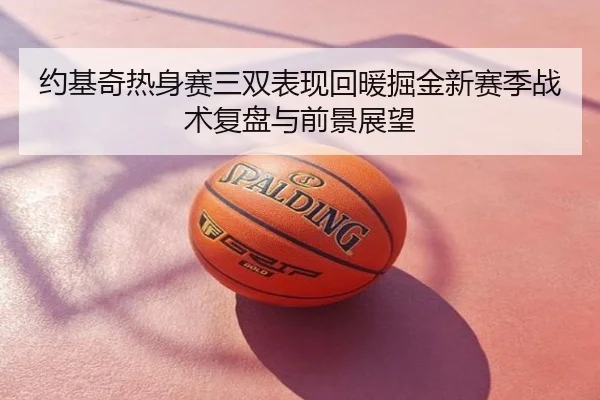 约基奇热身赛三双表现回暖掘金新赛季战术复盘与前景展望