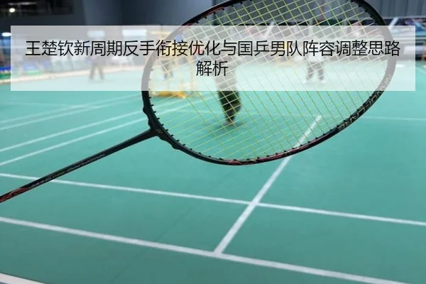王楚钦新周期反手衔接优化与国乒男队阵容调整思路解析