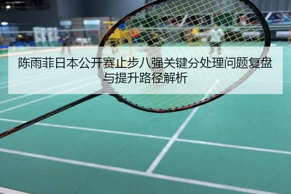 陈雨菲日本公开赛止步八强关键分处理问题复盘与提升路径解析