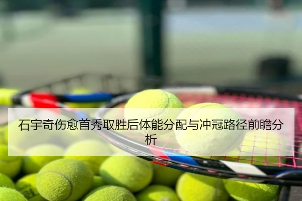 石宇奇伤愈首秀取胜后体能分配与冲冠路径前瞻分析