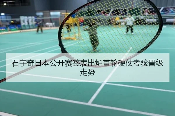 石宇奇日本公开赛签表出炉首轮硬仗考验晋级走势