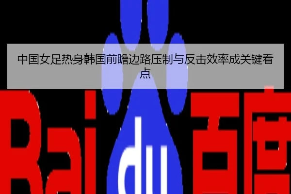 中国女足热身韩国前瞻边路压制与反击效率成关键看点