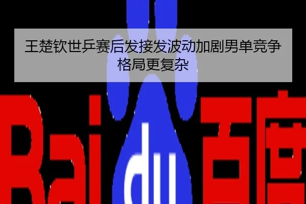 王楚钦世乒赛后发接发波动加剧男单竞争格局更复杂